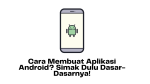 Cara Membuat Aplikasi Android Simak Dulu Dasar-Dasarnya!