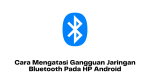 Cara Mengatasi Gangguan Jaringan Bluetooth Pada HP Android