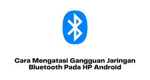 Cara Mengatasi Gangguan Jaringan Bluetooth Pada HP Android