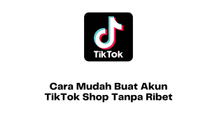 Cara Mudah Buat Akun TikTok Shop Tanpa Ribet