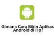 Gimana Cara Bikin Aplikasi Android di Hp