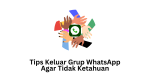 Tips Keluar Grup WhatsApp Agar Tidak Ketahuan