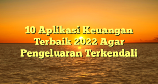10 Aplikasi Keuangan Terbaik 2022 Agar Pengeluaran Terkendali