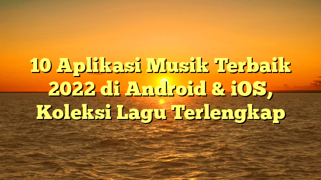 10 Aplikasi Musik Terbaik 2022 di Android & iOS, Koleksi Lagu Terlengkap