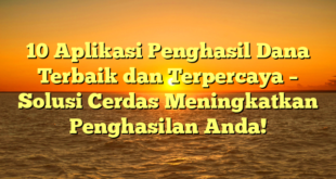 10 Aplikasi Penghasil Dana Terbaik dan Terpercaya – Solusi Cerdas Meningkatkan Penghasilan Anda!