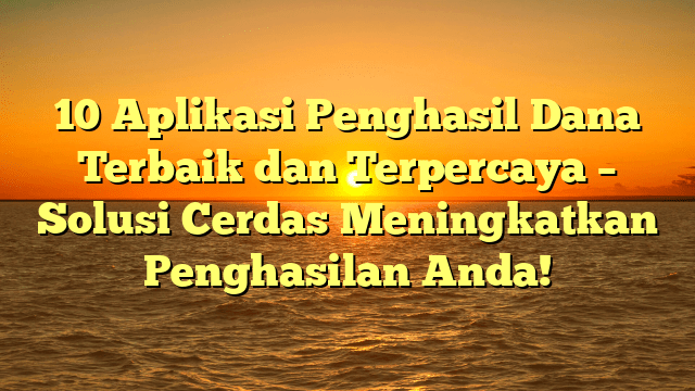 10 Aplikasi Penghasil Dana Terbaik dan Terpercaya – Solusi Cerdas Meningkatkan Penghasilan Anda!