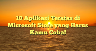 10 Aplikasi Teratas di Microsoft Store yang Harus Kamu Coba!