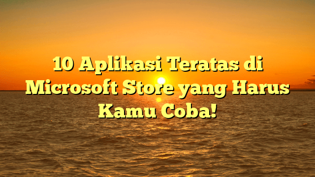 10 Aplikasi Teratas di Microsoft Store yang Harus Kamu Coba!