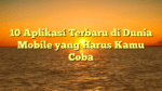 10 Aplikasi Terbaru di Dunia Mobile yang Harus Kamu Coba