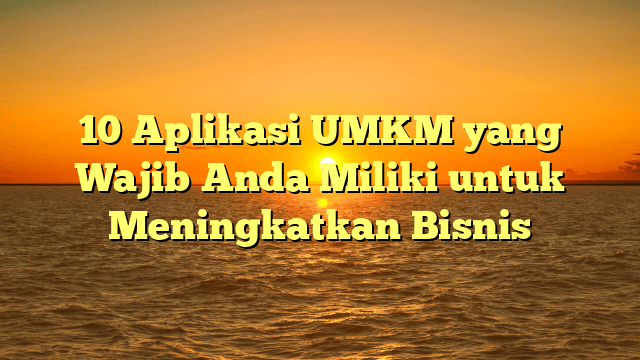 10 Aplikasi UMKM yang Wajib Anda Miliki untuk Meningkatkan Bisnis
