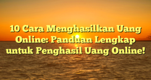10 Cara Menghasilkan Uang Online: Panduan Lengkap untuk Penghasil Uang Online!