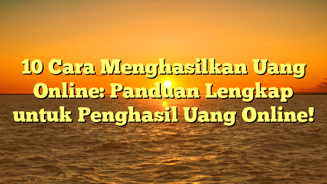 10 Cara Menghasilkan Uang Online: Panduan Lengkap untuk Penghasil Uang Online!