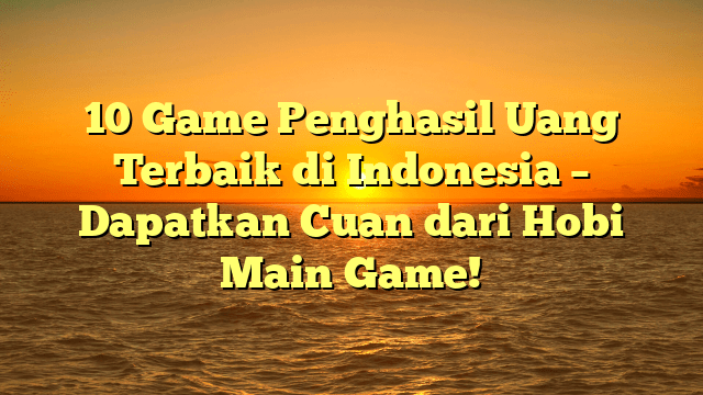 10 Game Penghasil Uang Terbaik di Indonesia – Dapatkan Cuan dari Hobi Main Game!