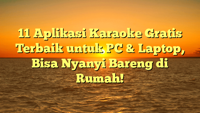 11 Aplikasi Karaoke Gratis Terbaik untuk PC & Laptop, Bisa Nyanyi Bareng di Rumah!
