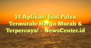 14 Aplikasi Jual Pulsa Termurah: Harga Murah & Terpercaya! – NewsCenter.id