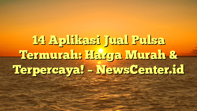 14 Aplikasi Jual Pulsa Termurah: Harga Murah & Terpercaya! – NewsCenter.id