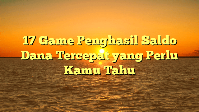17 Game Penghasil Saldo Dana Tercepat yang Perlu Kamu Tahu