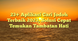 23+ Aplikasi Cari Jodoh Terbaik 2023, Solusi Cepat Temukan Tambatan Hati