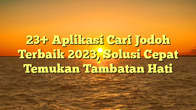 23+ Aplikasi Cari Jodoh Terbaik 2023, Solusi Cepat Temukan Tambatan Hati