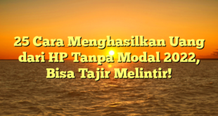 25 Cara Menghasilkan Uang dari HP Tanpa Modal 2022, Bisa Tajir Melintir!