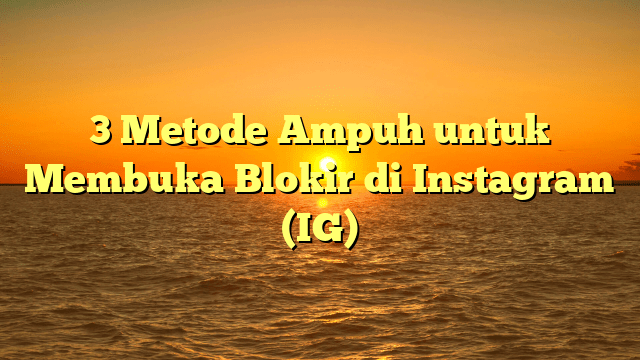 3 Metode Ampuh untuk Membuka Blokir di Instagram (IG)