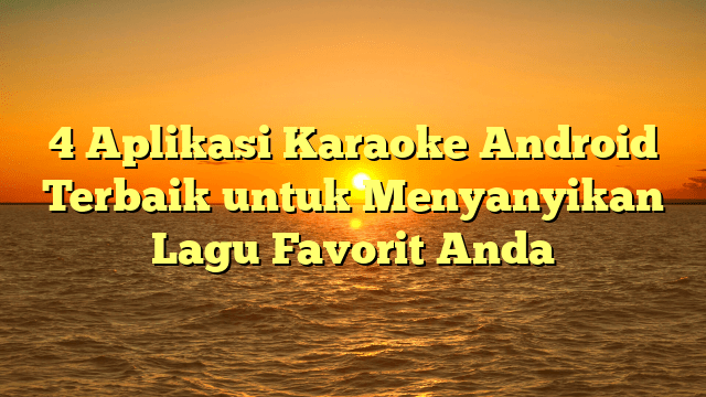 4 Aplikasi Karaoke Android Terbaik untuk Menyanyikan Lagu Favorit Anda