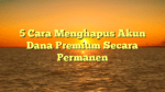 5 Cara Menghapus Akun Dana Premium Secara Permanen