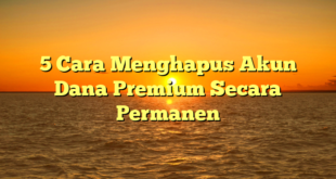 5 Cara Menghapus Akun Dana Premium Secara Permanen