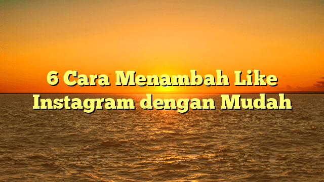 6 Cara Menambah Like Instagram dengan Mudah