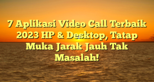 7 Aplikasi Video Call Terbaik 2023 HP & Desktop, Tatap Muka Jarak Jauh Tak Masalah!