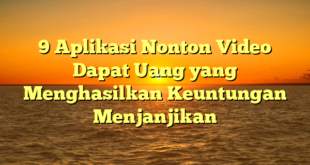 9 Aplikasi Nonton Video Dapat Uang yang Menghasilkan Keuntungan Menjanjikan