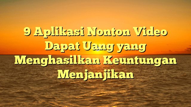 9 Aplikasi Nonton Video Dapat Uang yang Menghasilkan Keuntungan Menjanjikan