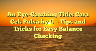 An Eye-Catching Title: Cara Cek Pulsa by U – Tips and Tricks for Easy Balance Checking