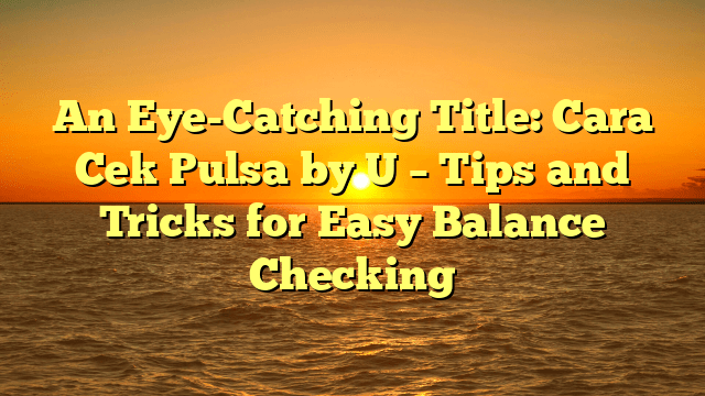 An Eye-Catching Title: Cara Cek Pulsa by U – Tips and Tricks for Easy Balance Checking