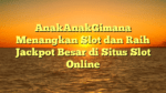 AnakAnakGimana Menangkan Slot dan Raih Jackpot Besar di Situs Slot Online
