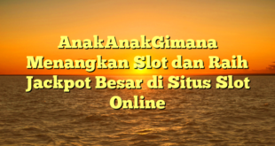AnakAnakGimana Menangkan Slot dan Raih Jackpot Besar di Situs Slot Online