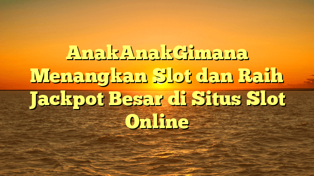 AnakAnakGimana Menangkan Slot dan Raih Jackpot Besar di Situs Slot Online