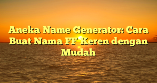 Aneka Name Generator: Cara Buat Nama FF Keren dengan Mudah