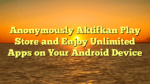 Anonymously Aktifkan Play Store and Enjoy Unlimited Apps on Your Android Device