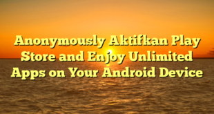 Anonymously Aktifkan Play Store and Enjoy Unlimited Apps on Your Android Device
