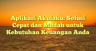 Aplikasi Akulaku: Solusi Cepat dan Mudah untuk Kebutuhan Keuangan Anda
