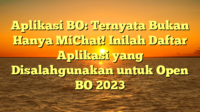 Aplikasi BO: Ternyata Bukan Hanya MiChat! Inilah Daftar Aplikasi yang Disalahgunakan untuk Open BO 2023 Aplikasi BO: Ternyata Bukan Hanya MiChat! Inilah Daftar Aplikasi yang Disalahgunakan untuk Open BO 2023
