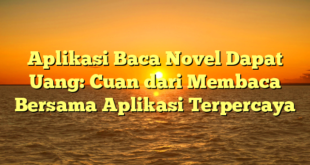 Aplikasi Baca Novel Dapat Uang: Cuan dari Membaca Bersama Aplikasi Terpercaya