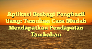 Aplikasi Berbagi Penghasil Uang: Temukan Cara Mudah Mendapatkan Pendapatan Tambahan