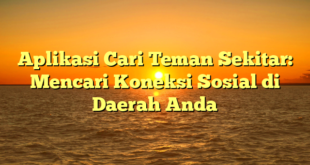 Aplikasi Cari Teman Sekitar: Mencari Koneksi Sosial di Daerah Anda