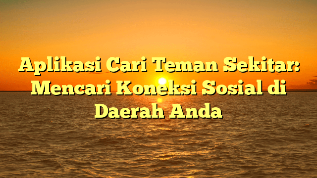 Aplikasi Cari Teman Sekitar: Mencari Koneksi Sosial di Daerah Anda Aplikasi Cari Teman Sekitar: Mencari Koneksi Sosial di Daerah Anda