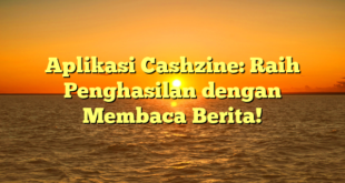Aplikasi Cashzine: Raih Penghasilan dengan Membaca Berita!