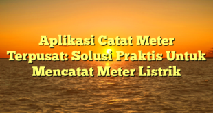 Aplikasi Catat Meter Terpusat: Solusi Praktis Untuk Mencatat Meter Listrik