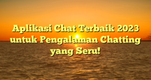 Aplikasi Chat Terbaik 2023 untuk Pengalaman Chatting yang Seru!