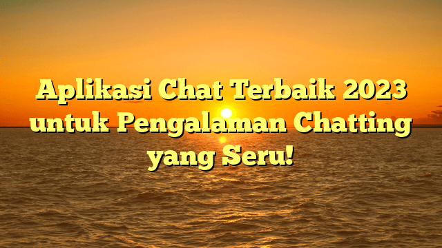 Aplikasi Chat Terbaik 2023 untuk Pengalaman Chatting yang Seru!